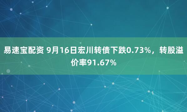 易速宝配资 9月16日宏川转债下跌0.73%，转股溢价率91.67%