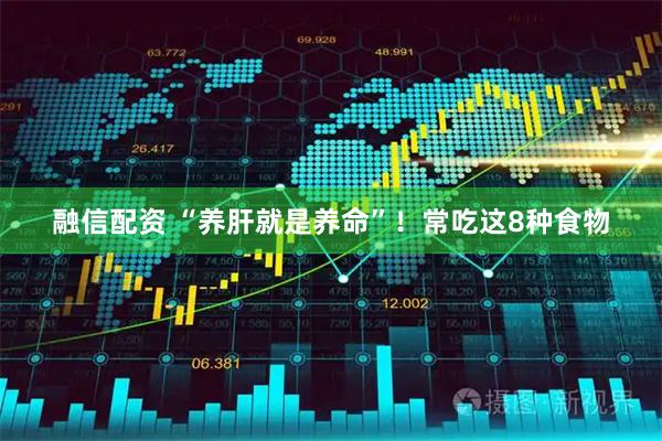 融信配资 “养肝就是养命”！常吃这8种食物