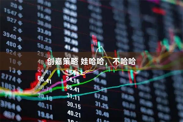 创嘉策略 娃哈哈，不哈哈