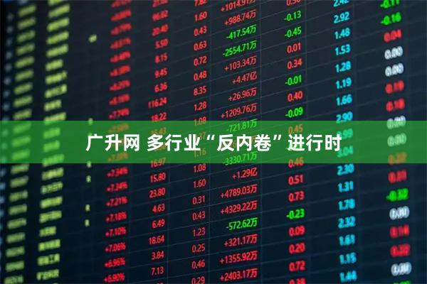 广升网 多行业“反内卷”进行时