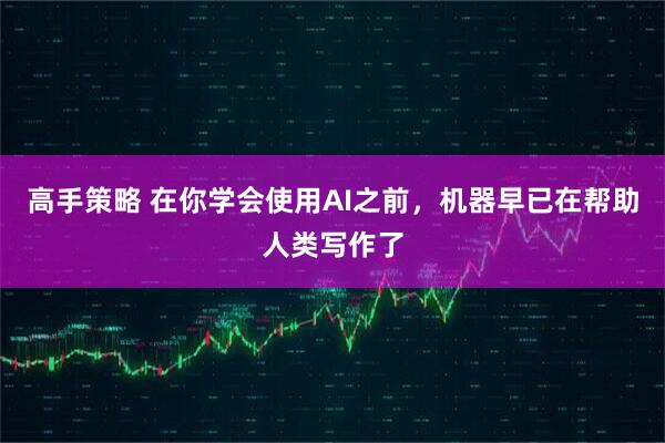 高手策略 在你学会使用AI之前，机器早已在帮助人类写作了