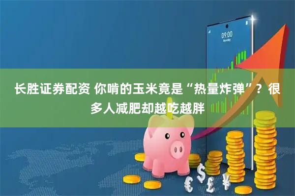 长胜证券配资 你啃的玉米竟是“热量炸弹”？很多人减肥却越吃越胖