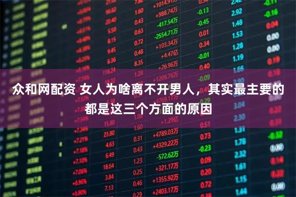 众和网配资 女人为啥离不开男人，其实最主要的都是这三个方面的原因