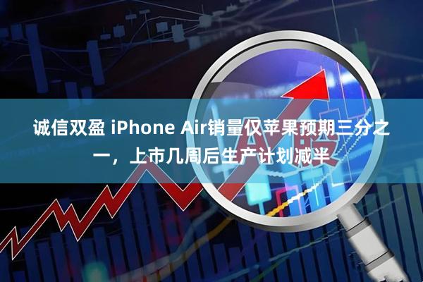 诚信双盈 iPhone Air销量仅苹果预期三分之一，上市几周后生产计划减半