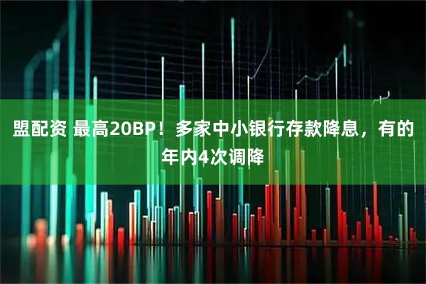 盟配资 最高20BP!多家中小银行存款降息,有的年内4次调降