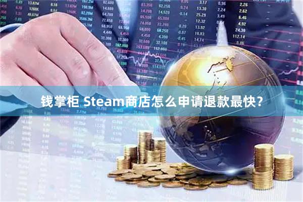 钱掌柜 Steam商店怎么申请退款最快？