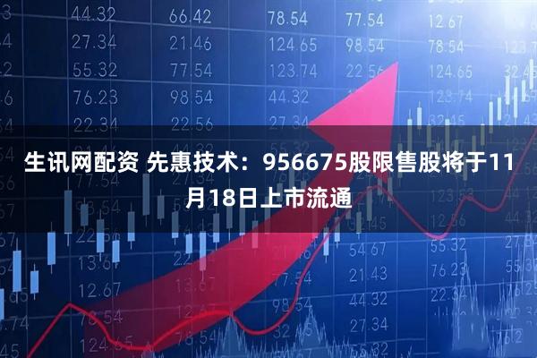 生讯网配资 先惠技术:956675股限售股将于11月18日上市流通