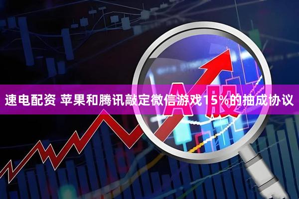 速电配资 苹果和腾讯敲定微信游戏15%的抽成协议